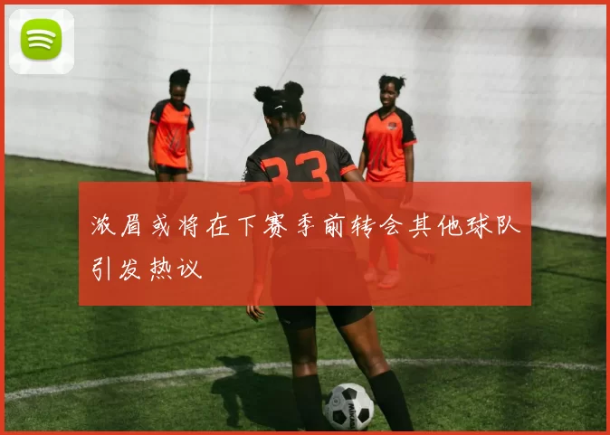 浓眉或将在下赛季前转会其他球队引发热议