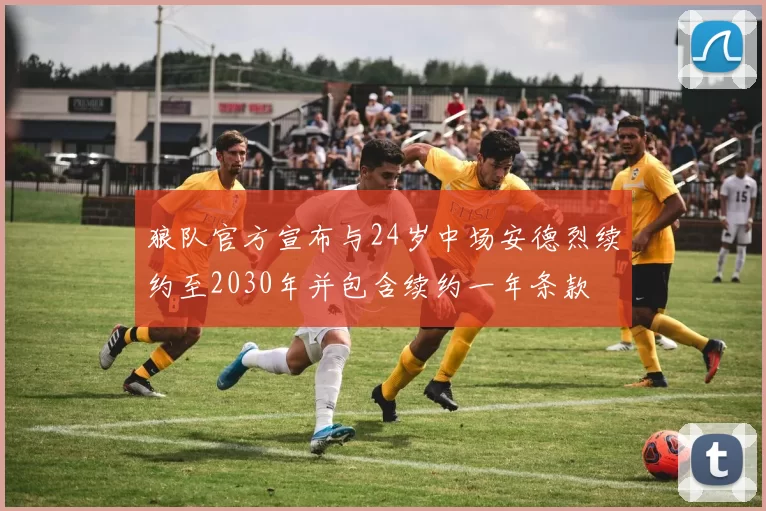 狼队官方宣布与24岁中场安德烈续约至2030年并包含续约一年条款