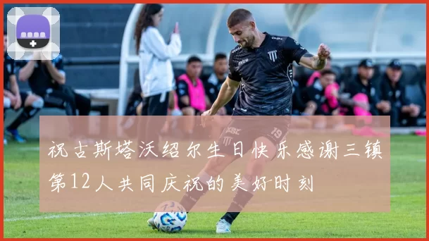 祝古斯塔沃绍尔生日快乐感谢三镇第12人共同庆祝的美好时刻